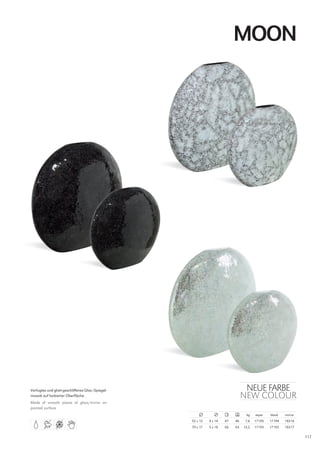 MOON




Verfugtes und glatt-geschliffenes Glas-/Spiegel-                                 NEUE farbE
mosaik auf lackierter Oberfläche                                                NEW COLOUr
Made of smooth pieces of glass/mirror on
painted surface
                                                                                 kg    aqua    black   mirror
                                                   52 x 12   4 x 14   47   46    7,6   17195   17194   18316
                                                   70 x 17   5 x 18   66   65   13,2   17193   17192   18317

                                                                                                                117
 