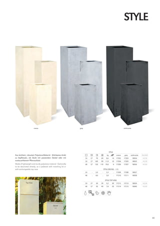 STYlE




                        creme                                    grey                                                      anthracite




                                                                                                       STylE
Aus leichtem, robustem Polystone-Material · Wahlweise direkt                                      kg               creme    grey    anthracite   INlINER
zu bepflanzen, als Säule mit passendem Deckel oder mit                  33   27    70   69       8,6      14       17202   17203        18034    16228
austauschbarem Pflanzaufsatz                                            33   27   100   99      11,9      10       17204   17205        18035    16228
Made of lightweight and sturdy polystone material · Optionally          40   37   120   119     19,0           4   17206   17207        18036    16230
to be decorated directly, as a pedestal with matching lid or
with exchangeable top vase                                                                    STylE (DECKEl · lID)
                                                                        33    –   3,5     –      2,3           –   17209   17208        18037
                                                                        40    –   4,0     –      3,0           –   17210   17211        18038

                                                                                                STylE TOP VASE
             Top Vase                                                   33   27    30    29      5,2      30       17212   17213        18039    16228
                                                                        40   37    30    49      7,8      20       17214   17215        18040    16230




                                              Deckel
                                               lid




                                                                                                                                                           83
 