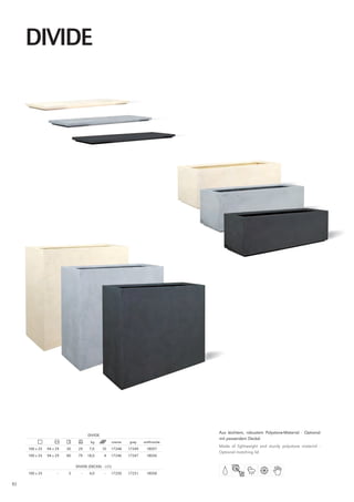 DIVIDE




                                                                                    Aus leichtem, robustem Polystone-Material · Optional
                                      DIVIDE
                                                                                    mit passendem Deckel
                                       kg              creme   grey    anthracite
                                                                                    Made of lightweight and sturdy polystone material ·
     100 x 35   94 x 29   30    29    7,0      10   17248      17249    18057
                                                                                    Optional matching lid
     100 x 35   94 x 29   80    79   18,0       4   17246      17247    18056

                               DIVIDE (DECKEl · lID)
     100 x 35        –     3     –    4,0       –   17250      17251    18058

92
 