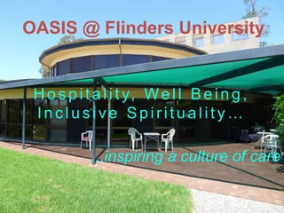 OASIS @ Flinders University
Hospitality, Well Being,
Inc lus iv e Spirituality …
…inspiring a culture of care
 