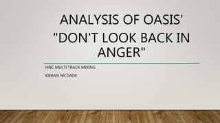 ANALYSIS OF OASIS'
"DON'T LOOK BACK IN
ANGER"
HNC MULTI TRACK MIXING
KIERAN MCDADE
 