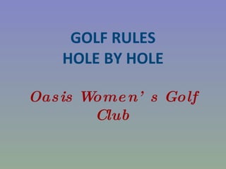GOLF RULES HOLE BY HOLE Oasis Women’s Golf Club 