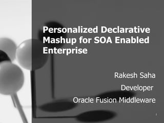 Personalized Declarative Mashup for SOA Enabled Enterprise Rakesh Saha Developer  Oracle Fusion Middleware 