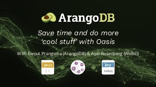 + +
Save time and do more
‘cool stuff’ with Oasis
With Ewout Prangsma (ArangoDB) & Ayal Rosenberg (WeBill)
 
