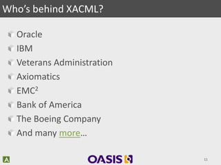 Oracle
IBM
Veterans Administration
Axiomatics
EMC2
Bank of America
The Boeing Company
And many more…
11
Who’s behind XACML?
 