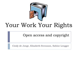 Your Work Your Rights
Open access and copyright
Cindy de Jonge, Elisabeth Svensson, Sabine Lengger

 
