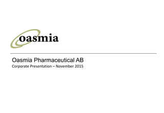 1
Oasmia Pharmaceutical AB
Corporate Presentation – November 2015
 