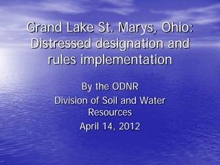 Grand Lake St. Marys, Ohio:
Distressed designation and
   rules implementation
           By the ODNR
    Division of Soil and Water
            Resources
           April 14, 2012
 