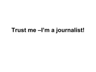 Trust me –I’m a journalist! 