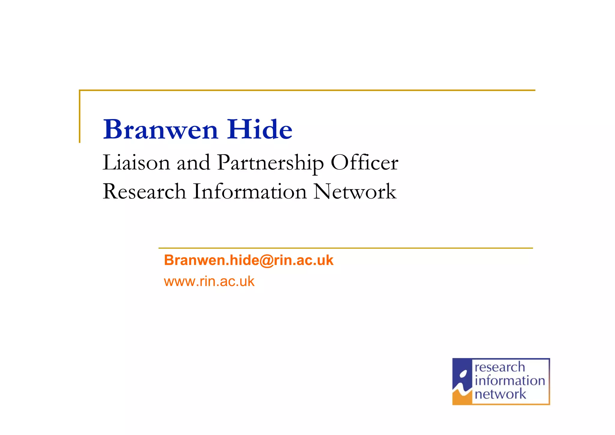 Branwen Hide
Liaison and Partnership Officer
Research Information Network

      Branwen.hide@rin.ac.uk
      www.rin.ac.uk
 