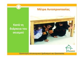 Μέτρα Αυτοπροστασίας



  Κατά τη
διάρκεια του
  σεισμού




      Οργανισμός Αντισεισμικού Σχεδιασμού και Προστασίας
 