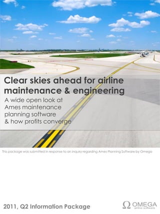 Clear skies ahead for airline maintenance & engineering  A wide open look at   Ames maintenance  planning software  & how profits converge This package was submitted in response to an inquiry regarding Ames Planning Software by Omega 2011, Q2 Information Package 