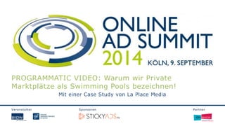 Veranstalter Sponsoren Partner 
PROGRAMMATIC VIDEO: Warum wir Private 
Marktplätze als Swimming Pools bezeichnen! 
Mit einer Case Study von La Place Media 
 