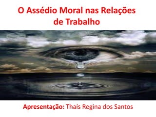 O Assédio Moral nas Relações
        de Trabalho




 Apresentação: Thaís Regina dos Santos
 