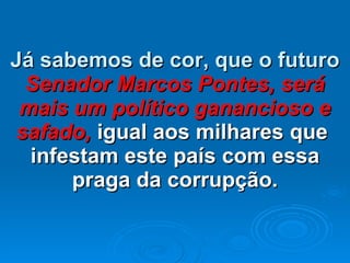 Já sabemos de cor, que o futuro  Senador Marcos Pontes, será mais um político ganancioso e safado,  igual aos milhares que  infestam este país com essa praga da corrupção. 