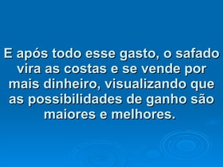 E após todo esse gasto, o safado vira as costas e se vende por mais dinheiro, visualizando que as possibilidades de ganho são maiores e melhores.   