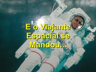 E o Viajante Espacial se Mandou... 
