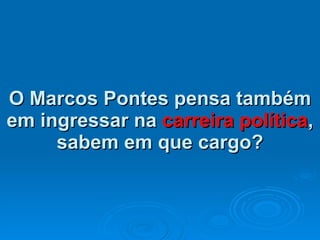 O Marcos Pontes pensa também em ingressar na  carreira política , sabem em que cargo? 