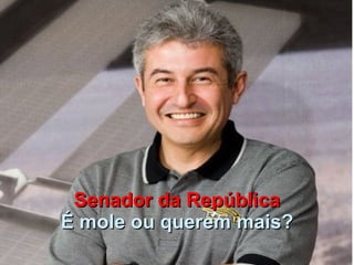 Senador da República É mole ou querem mais? 