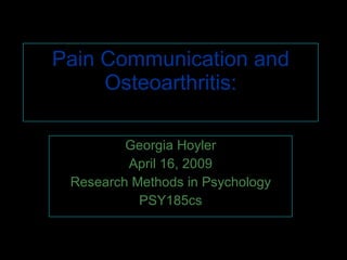 Pain Communication and Osteoarthritis: A couples-based Approach Georgia Hoyler April 16, 2009 Research Methods in Psychology PSY185cs 