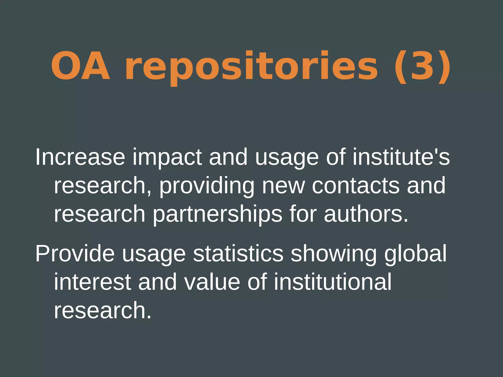 OA repositories (3)

Increase impact and usage of institute's
  research, providing new contacts and
  research partnerships for authors.
Provide usage statistics showing global
 interest and value of institutional
 research.
 