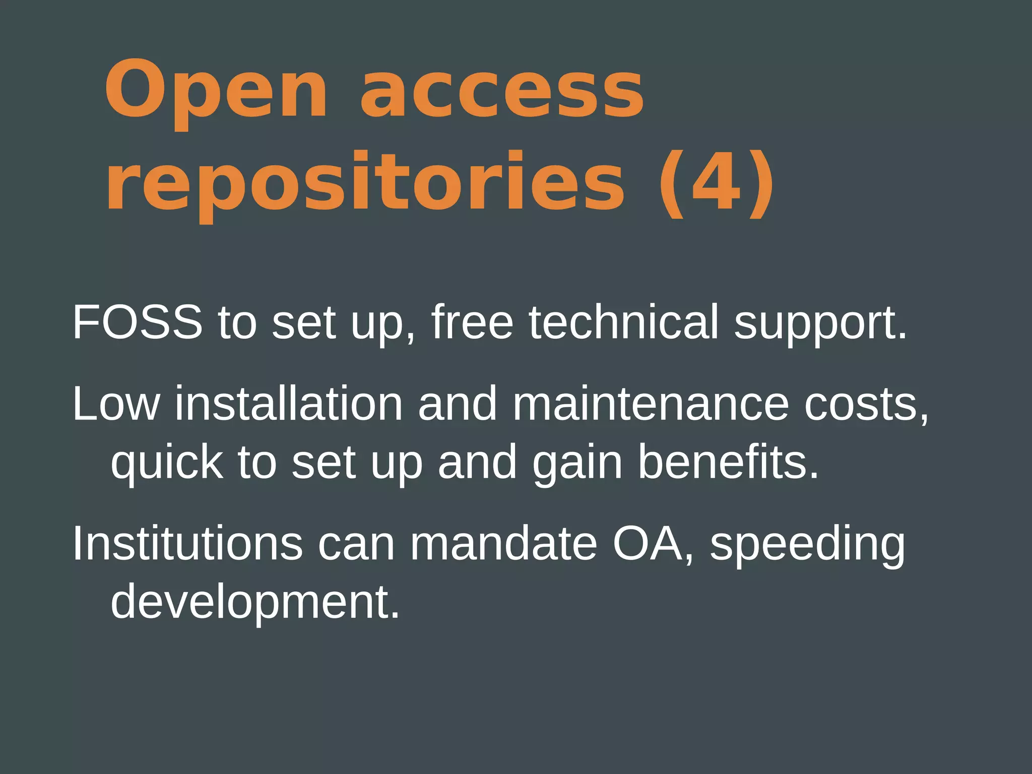 Open access
 repositories (4)
FOSS to set up, free technical support.
Low installation and maintenance costs,
 quick to set up and gain benefits.
Institutions can mandate OA, speeding
  development.
 