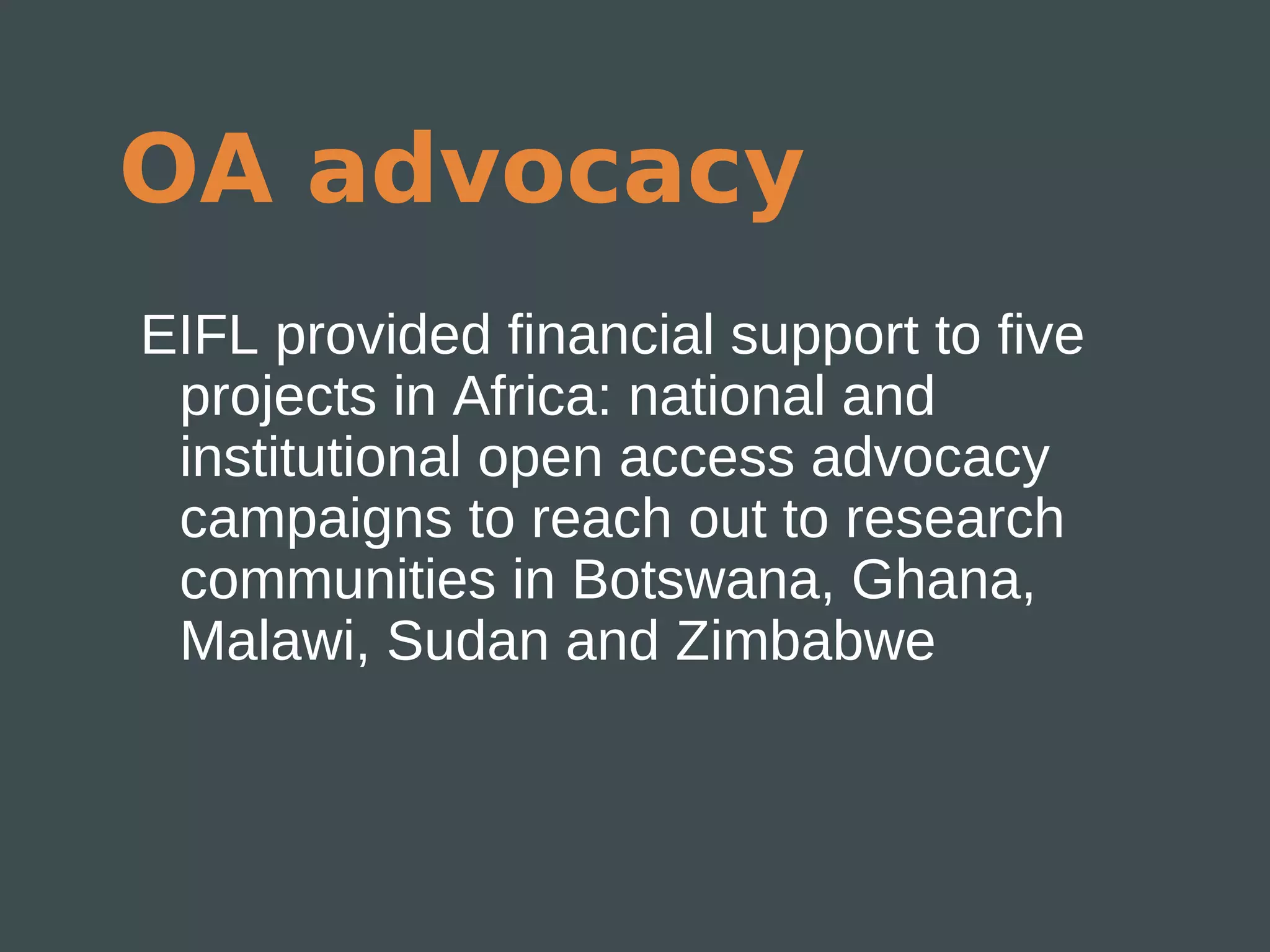OA advocacy
EIFL provided financial support to five
 projects in Africa: national and
 institutional open access advocacy
 campaigns to reach out to research
 communities in Botswana, Ghana,
 Malawi, Sudan and Zimbabwe
 