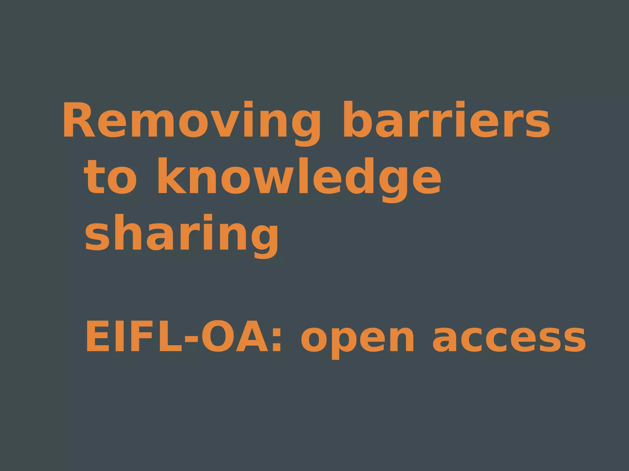 Removing barriers
 to knowledge
 sharing

EIFL-OA: open access
 