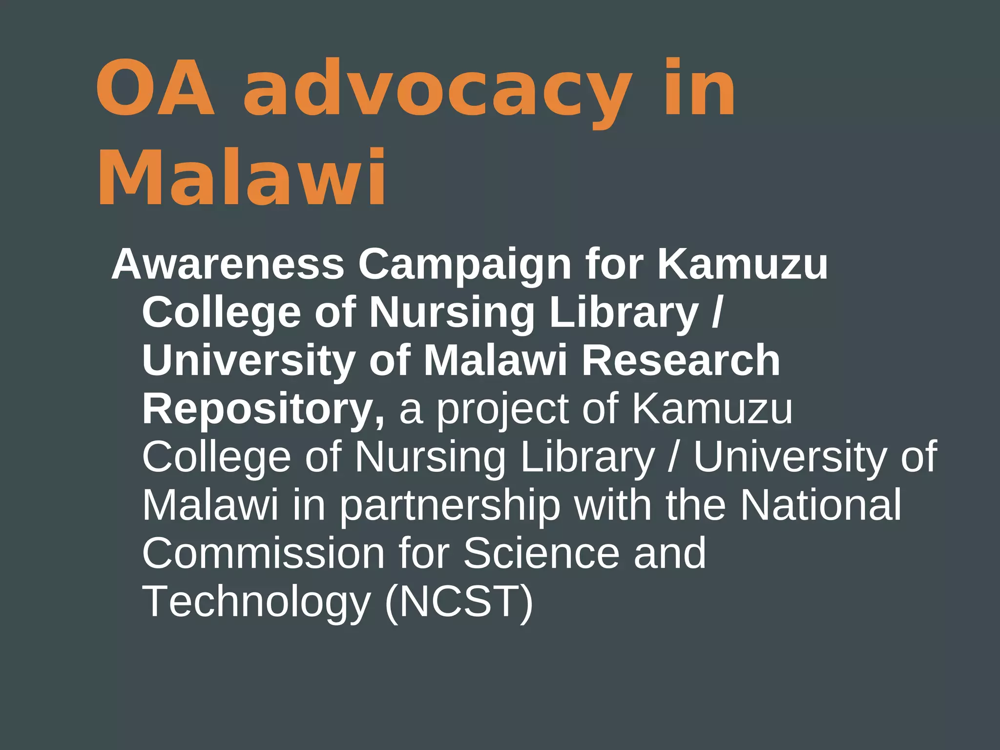 OA advocacy in
Malawi
Awareness Campaign for Kamuzu
 College of Nursing Library /
 University of Malawi Research
 Repository, a project of Kamuzu
 College of Nursing Library / University of
 Malawi in partnership with the National
 Commission for Science and
 Technology (NCST)
 