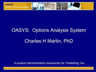 OASYS Options Analysis System OASYS:  Options Analysis System Charles H Martin, PhD A product demonstration exclusively for TradeKing, Inc. 