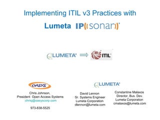 Implementing ITIL v3 Practices with David Lennon  Sr. Systems Engineer Lumeta Corporation  [email_address] Constantine Malaxos  Director, Bus. Dev. Lumeta Corporation  [email_address] Lumeta Chris Johnson,  President  Open Access Systems [email_address] 973-838-5525 