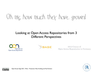 Oh my how much the have grown!
     ,            y

         Looking at Open Access Repositories from 3
                    Different Perspectives

                                                                                         2012 Census of
                                                                               Open Access Repositories in Germany




  Open Access Tage 2012 - Wien - Presenters: Maxi Kindling and Paul Vierkant
 