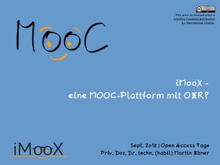 iMooX -  
eine MOOC-Plattform mit OER?
Sept. 2018 | Open Access Tage
Priv. Doz. Dr. techn. (habil) Martin Ebner
This work is licensed under a  
Creative Commons Attribution  
4.0 International License.
 