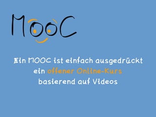 Ein MOOC ist einfach ausgedrückt 
ein offener Online-Kurs  
basierend auf Videos
 