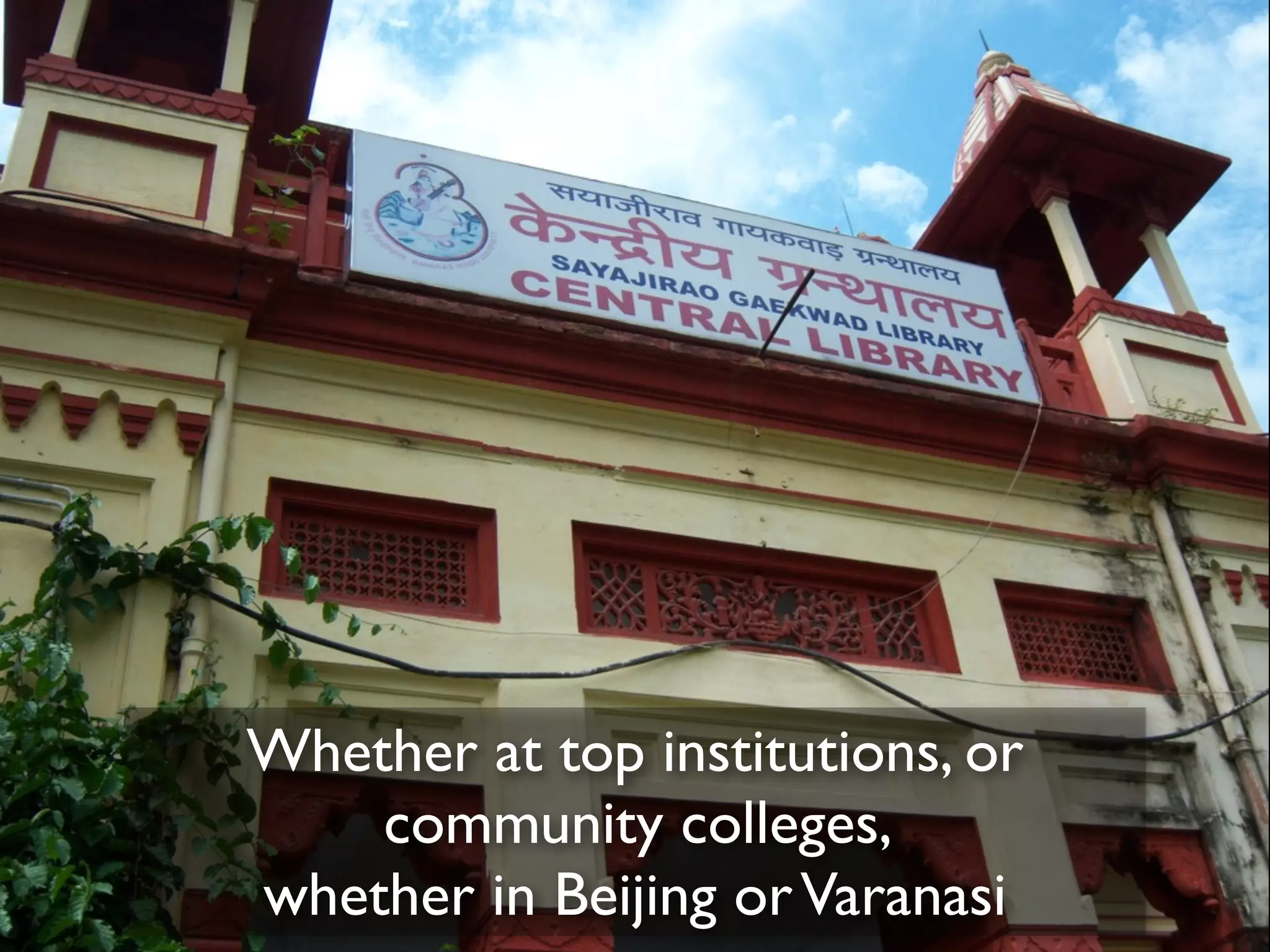 Whether at top institutions, or
community colleges,
whether in Beijing or Varanasi

 