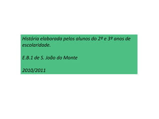 História elaborada pelos alunos do 2º e 3º anos de escolaridade.E.B.1 de S. João do Monte2010/2011