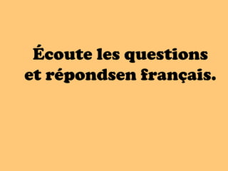 Écoute les questions
et répondsen français.
 