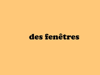 des fenêtres
 
