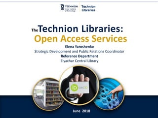 Technion Libraries | More than you think
Technion Libraries:
Open Access Services
The
Technion
Libraries
June 2018
Elena Yaroshenko
Strategic Development and Public Relations Coordinator
Reference Department
Elyachar Central Library
 