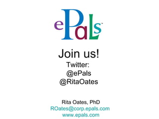 Join us! Twitter:  @ePals @RitaOates Rita Oates, PhD [email_address]   www.epals.com 