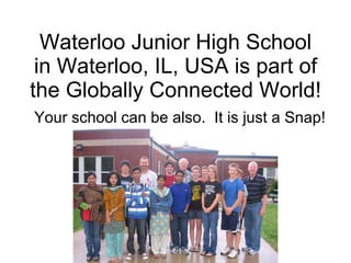 Waterloo Junior High School in Waterloo, IL, USA is part of the Globally Connected World! Your school can be also.  It is just a Snap! 