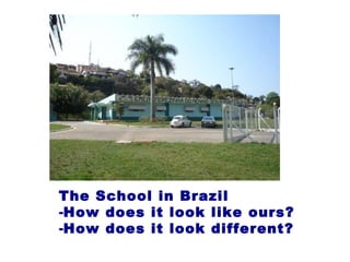 The School in Brazil How does it look like ours? How does it look different? 