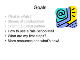 Goals What is ePals? Stories of collaboration Finding a global partner How to use ePals SchoolMail What are my first steps? More resources and what’s new! 