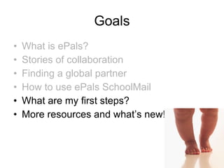 Goals What is ePals? Stories of collaboration Finding a global partner How to use ePals SchoolMail What are my first steps?  More resources and what’s new! 