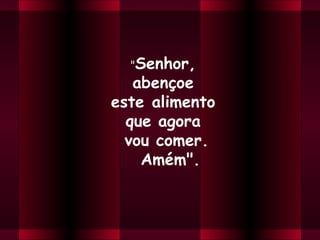 "Senhor,
abençoe
este alimento
que agora
vou comer.
 Amém".
 