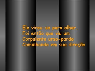 Ele virou-se para olhar. Foi então que viu um Corpulento urso-pardo Caminhando em sua direção   