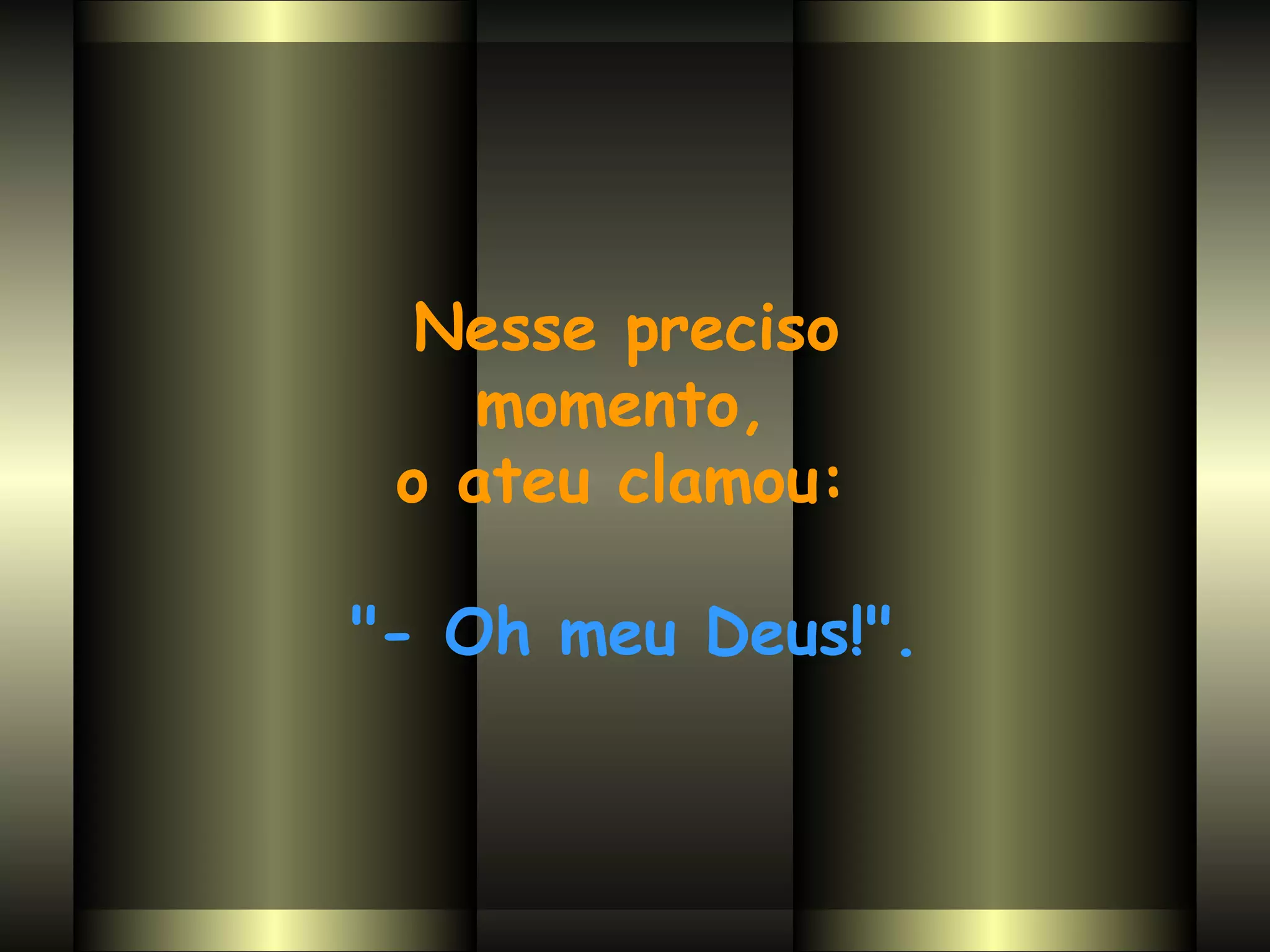 Nesse preciso  momento,  o ateu clamou:  "- Oh meu Deus!". 