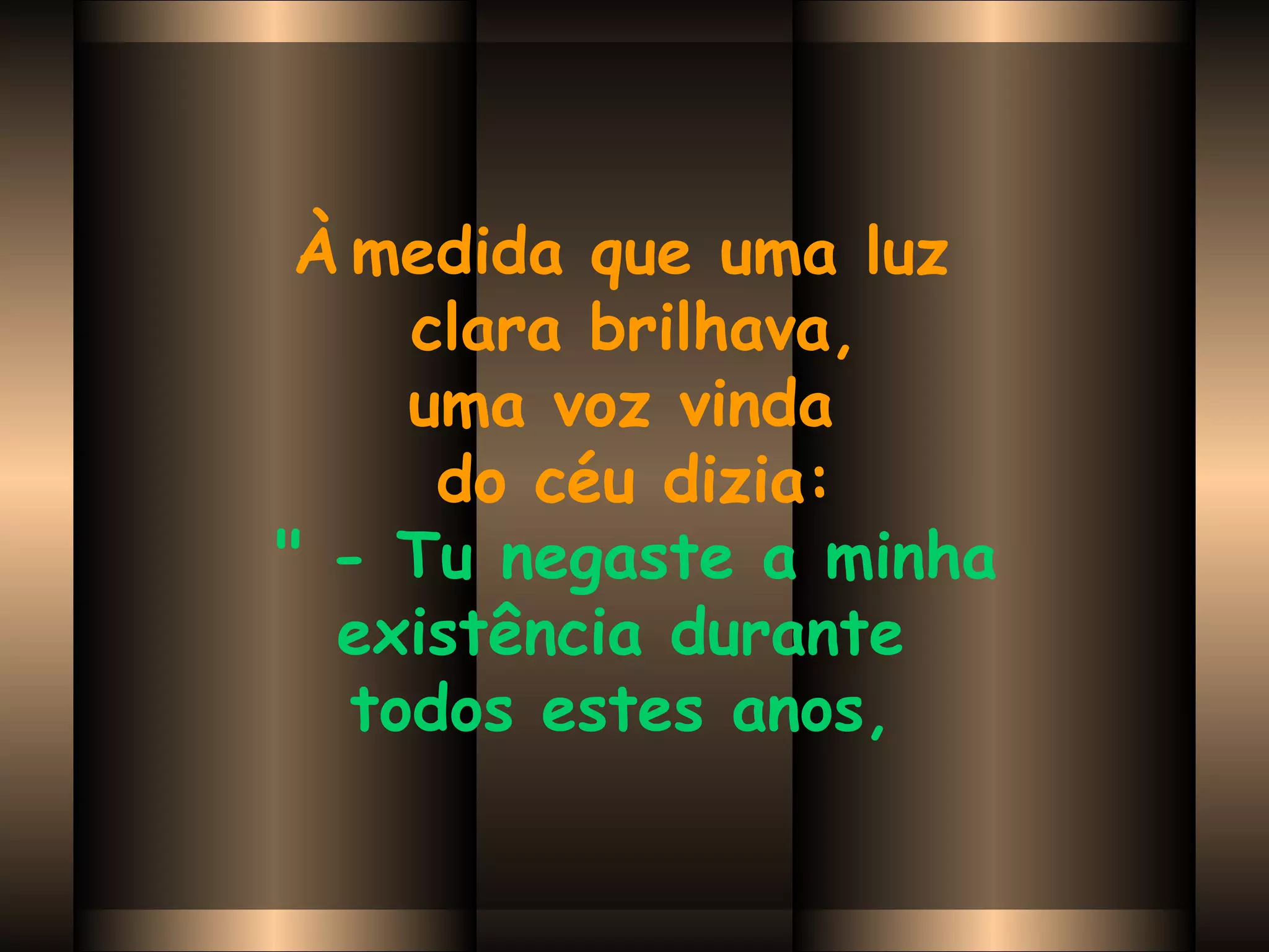 À   medida que uma luz  clara brilhava, uma voz vinda  do céu dizia:   " - Tu negaste a minha  existência durante  todos estes anos,   