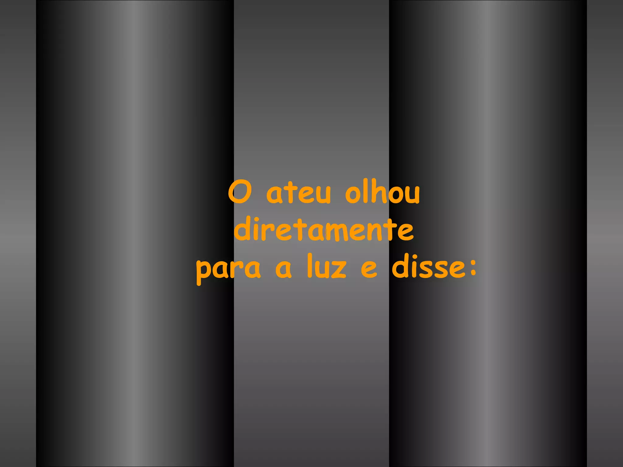 O ateu olhou  diretamente  para a luz e disse: 