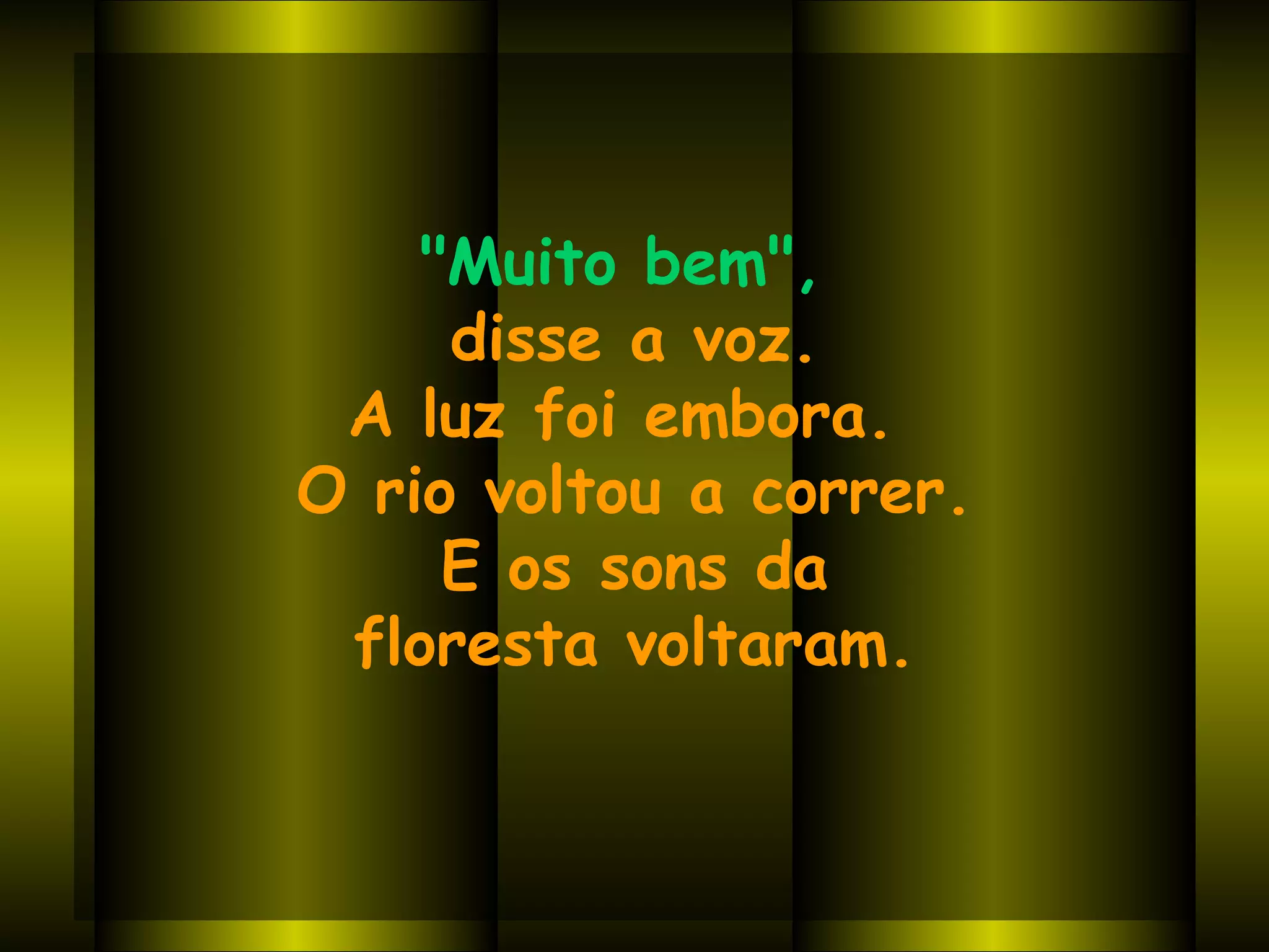 "Muito bem",   disse a voz. A luz foi embora.  O rio voltou a correr. E os sons da  floresta voltaram. 